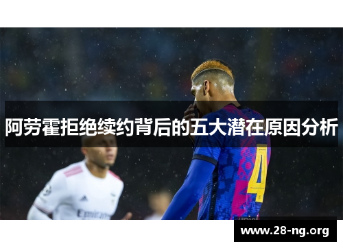 阿劳霍拒绝续约背后的五大潜在原因分析 阿劳霍拒绝续约背后的五大潜在原因分析