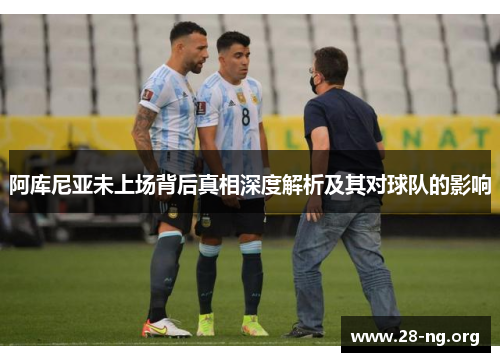 阿库尼亚未上场背后真相深度解析及其对球队的影响 阿库尼亚未上场背后真相深度解析及其对球队的影响