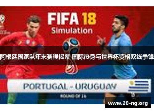 阿根廷国家队年末赛程揭幕 国际热身与世界杯资格双线争锋 阿根廷国家队年末赛程揭幕 国际热身与世界杯资格双线争锋