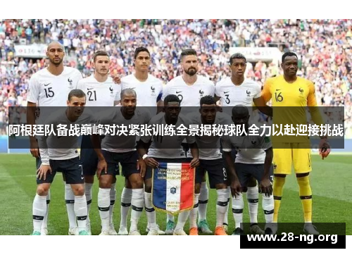 阿根廷队备战巅峰对决紧张训练全景揭秘球队全力以赴迎接挑战 阿根廷队备战巅峰对决紧张训练全景揭秘球队全力以赴迎接挑战