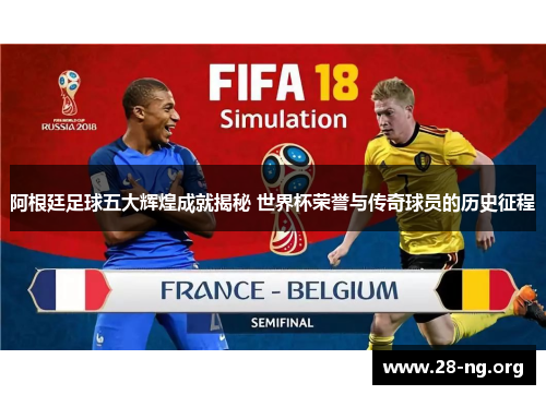 阿根廷足球五大辉煌成就揭秘 世界杯荣誉与传奇球员的历史征程 阿根廷足球五大辉煌成就揭秘 世界杯荣誉与传奇球员的历史征程