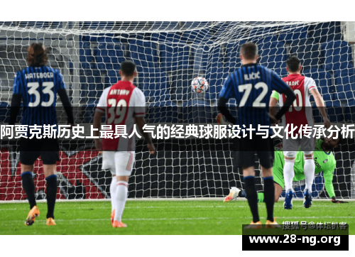 阿贾克斯历史上最具人气的经典球服设计与文化传承分析 阿贾克斯历史上最具人气的经典球服设计与文化传承分析