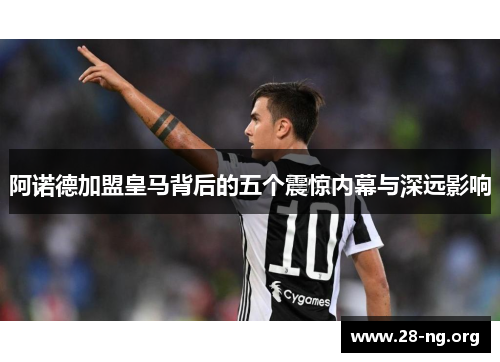 阿诺德加盟皇马背后的五个震惊内幕与深远影响 阿诺德加盟皇马背后的五个震惊内幕与深远影响