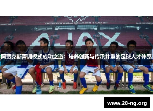 阿贾克斯青训模式成功之道:培养创新与传承并重的足球人才体系 阿贾克斯青训模式成功之道:培养创新与传承并重的足球人才体系