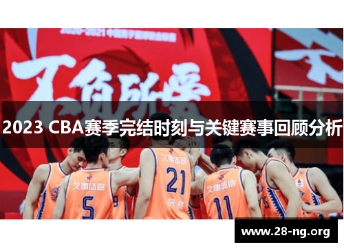 2023 CBA赛季完结时刻与关键赛事回顾分析 2023 CBA赛季完结时刻与关键赛事回顾分析