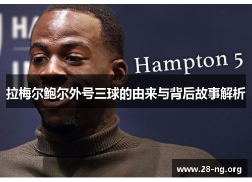 拉梅尔鲍尔外号三球的由来与背后故事解析 拉梅尔鲍尔外号三球的由来与背后故事解析