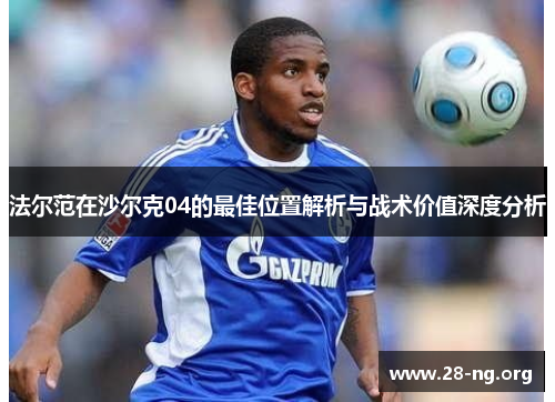 法尔范在沙尔克04的最佳位置解析与战术价值深度分析 法尔范在沙尔克04的最佳位置解析与战术价值深度分析