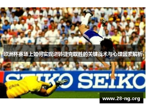 欧洲杯赛场上如何实现逆转捷克取胜的关键战术与心理因素解析 欧洲杯赛场上如何实现逆转捷克取胜的关键战术与心理因素解析
