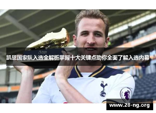 凯恩国家队入选全解析掌握十大关键点助你全面了解入选内幕 凯恩国家队入选全解析掌握十大关键点助你全面了解入选内幕