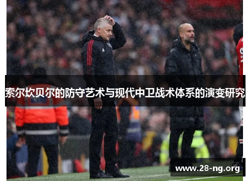 索尔坎贝尔的防守艺术与现代中卫战术体系的演变研究