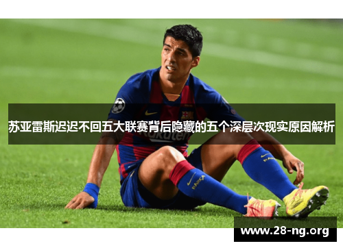 苏亚雷斯迟迟不回五大联赛背后隐藏的五个深层次现实原因解析